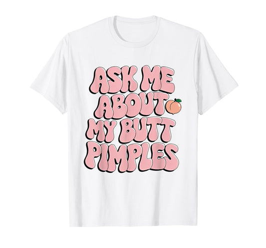 Ask Me About My Butt Pimples Funny Sarcastic T-Shirt