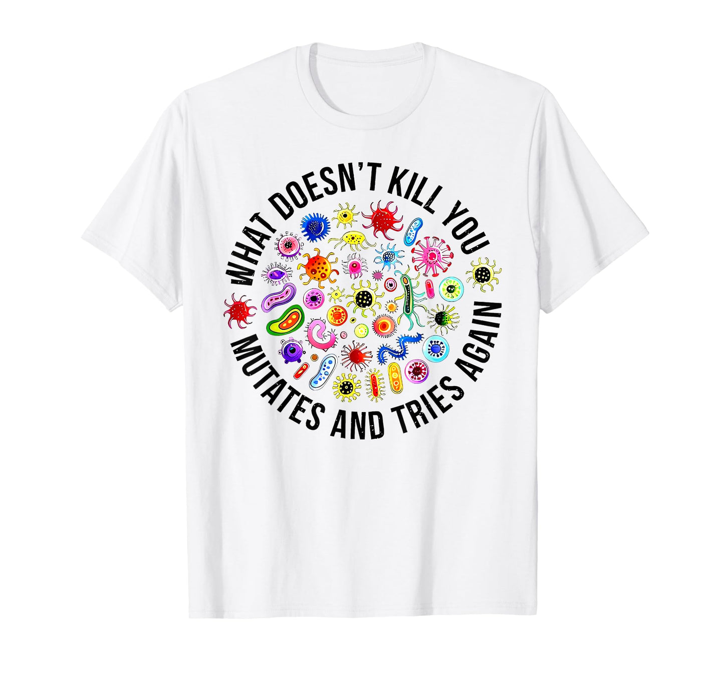 What Doesn't Kill You Mutates And Tries Again Microbiology T-Shirt