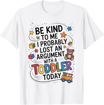 Be Kind To Me I Probably Lost An Argument With A Toddler T-Shirt