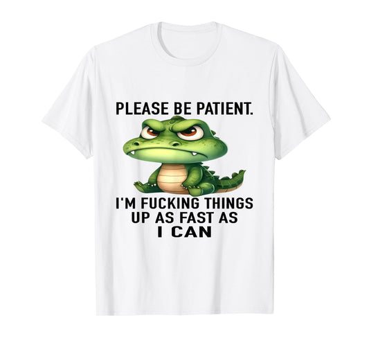 Alligator Please Be Patient I'm Fucking Things Up As Fast T-Shirt