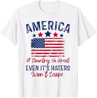 America A Country So Great Even Its Haters Won't Leave USA T-Shirt