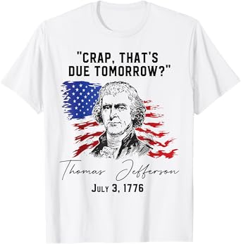 Crap That's Due Tomorrow? T-Jefferson Saying July 3 1776 T-Shirt