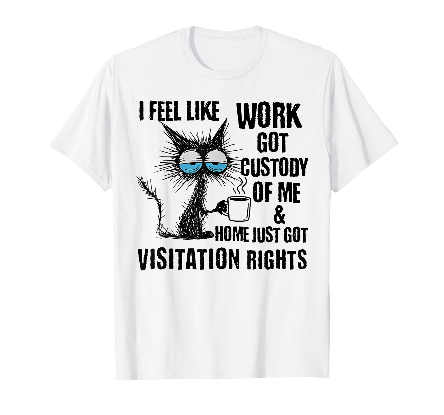 Funny Sarcastic Cat I Feel Like Work Got Custody of Me T-Shirt