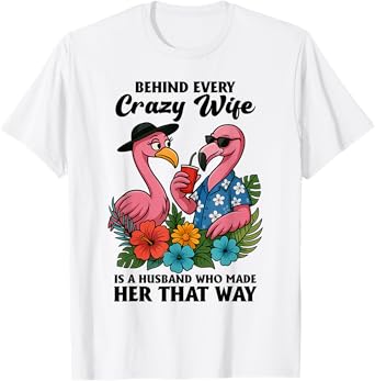 Behind Every Crazy Wife Is A Husband Who Made Her That Way T-Shirt