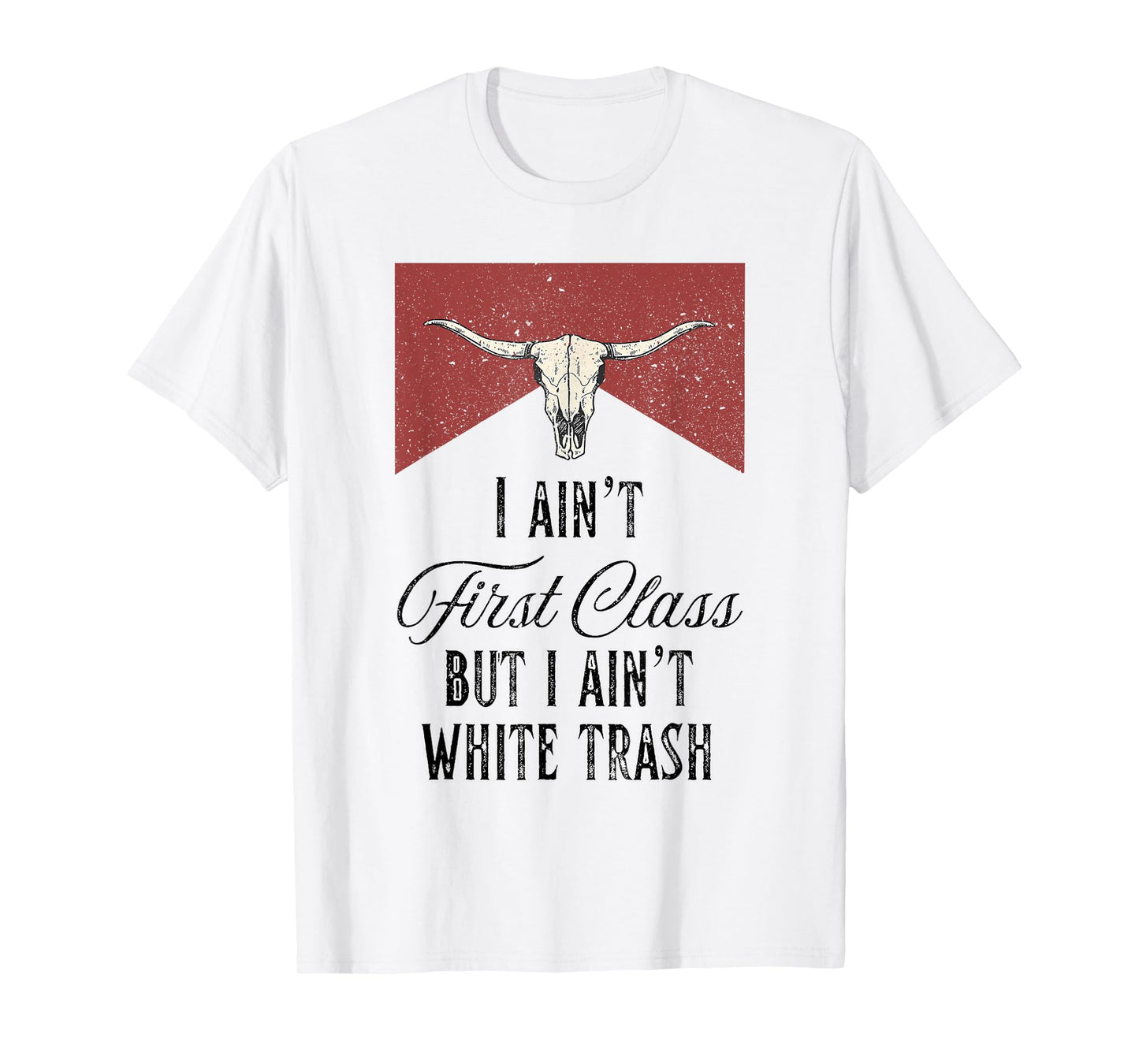 I Ain't First Class But I Ain't White Trash T-Shirt