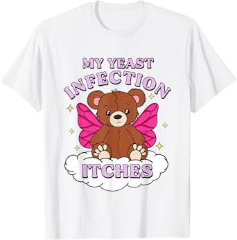 Funny Meme My Yeast Infection Itches Weird Humor Offensive T-Shirt