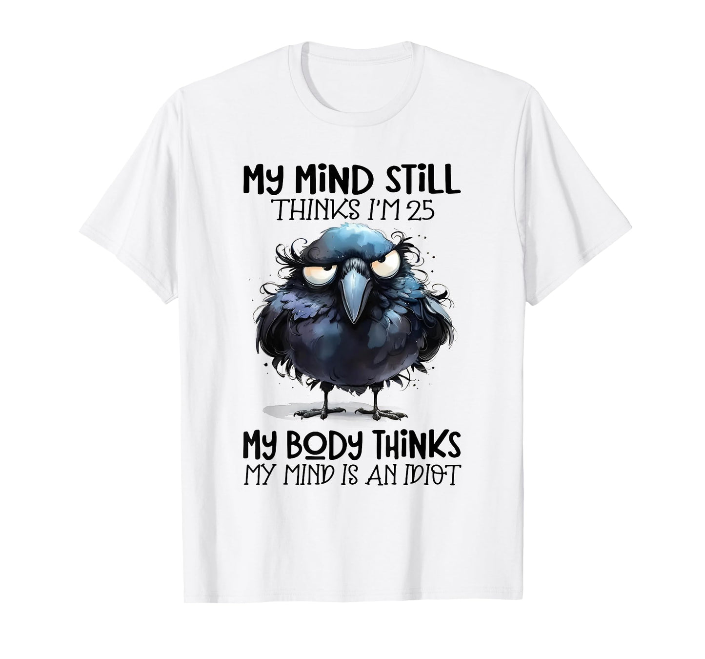 My Mind Still Thinks I'm 25 Body Thinks My Mind Is An Idiot T-Shirt
