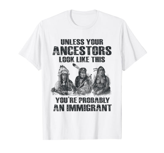 American Pride Tee Gift Native American Present Unless Your Ancestors Look Like This You're An Immigrant T-Shirt
