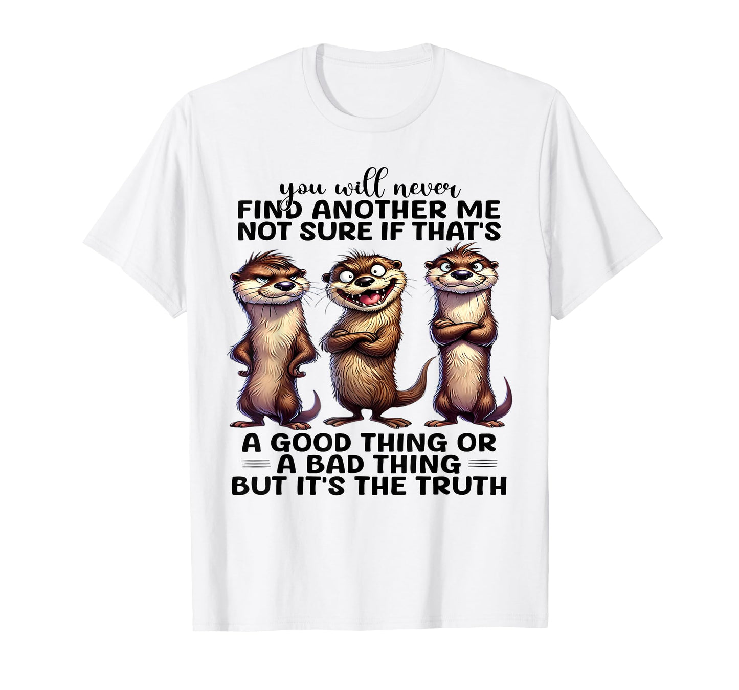 You Will Never Find Another Me Not Sure If That's A Good T-Shirt