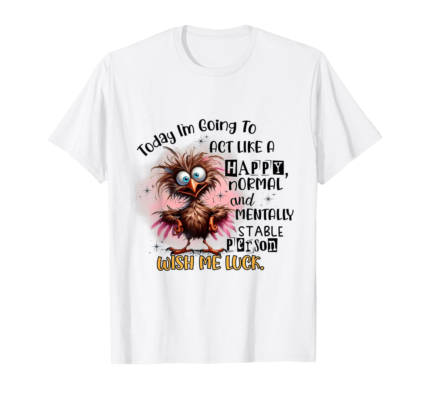 today i'm going to act like a happy normal and mentally T-Shirt