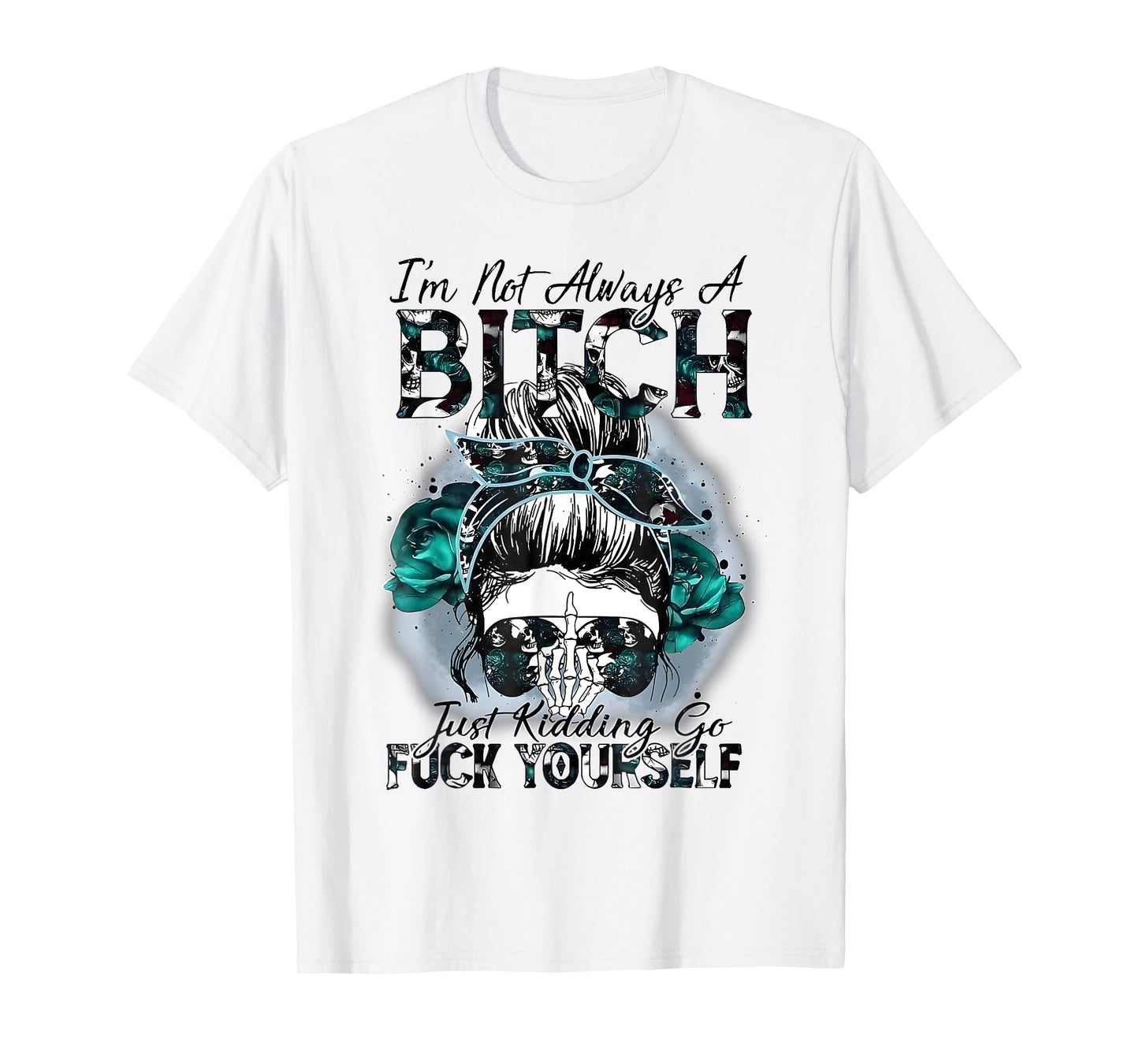 I'm Not Always A Bitch Just Kidding Go Fuck Yourself T-Shirt