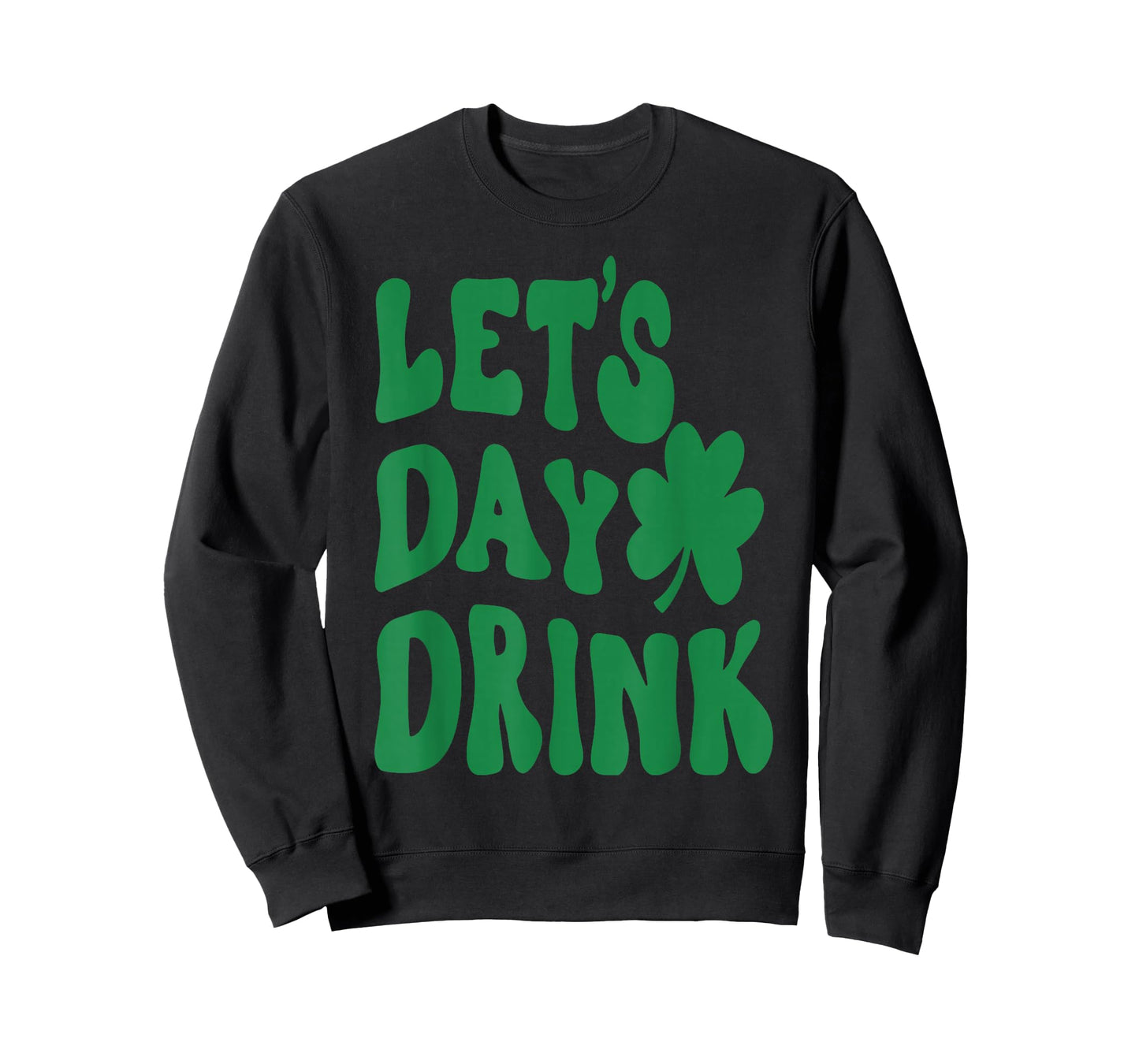 Let's Day Drink Lucky Shamrock Irish Happy St.Patrick's Day T-Shirt - Sweatshirt | Black