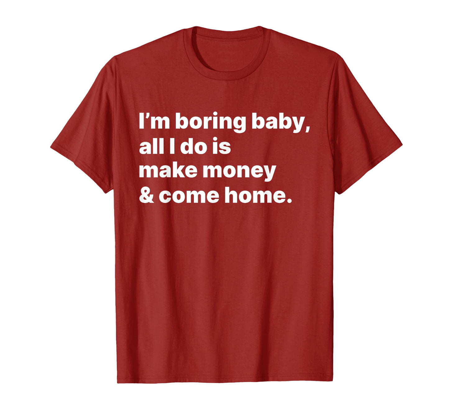 I'm Boring Baby All I Do Is Make Money And Come Home T-Shirt