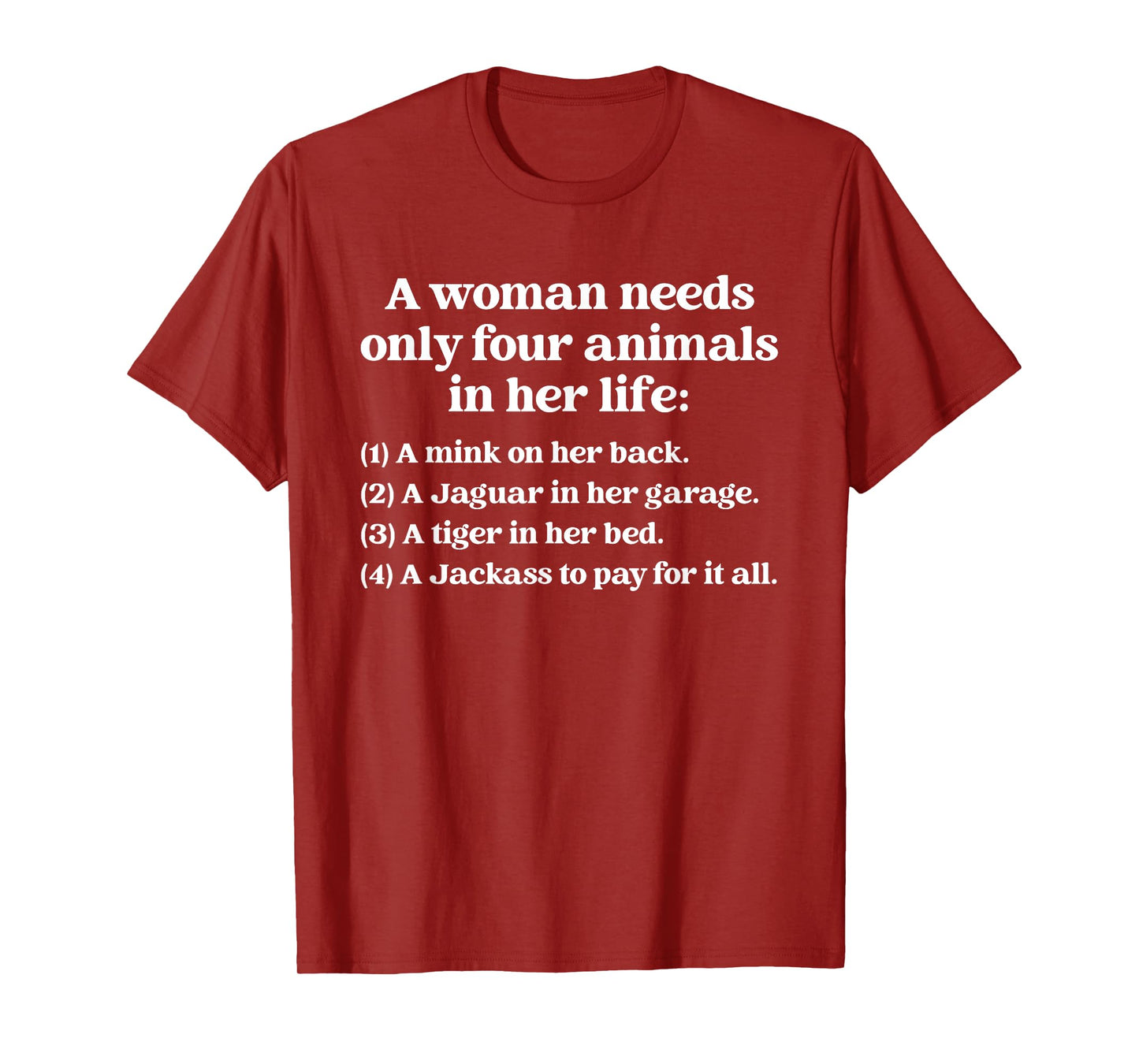 A woman needs only four animals. in her life..Funny design T-Shirt