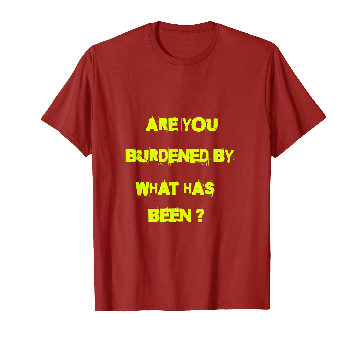 Are you burdened by what has been? T-Shirt