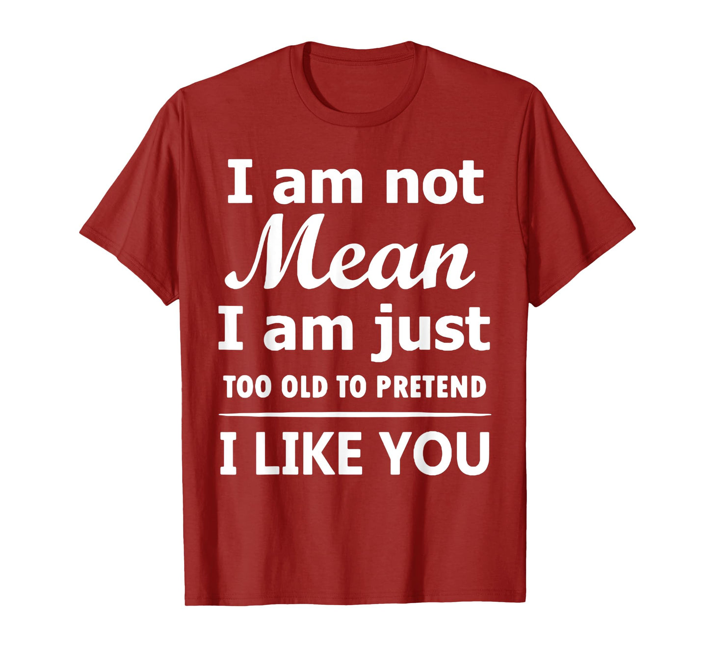 I Am Not Mean I Am Just Too Old To Pretend I Like You T-Shirt