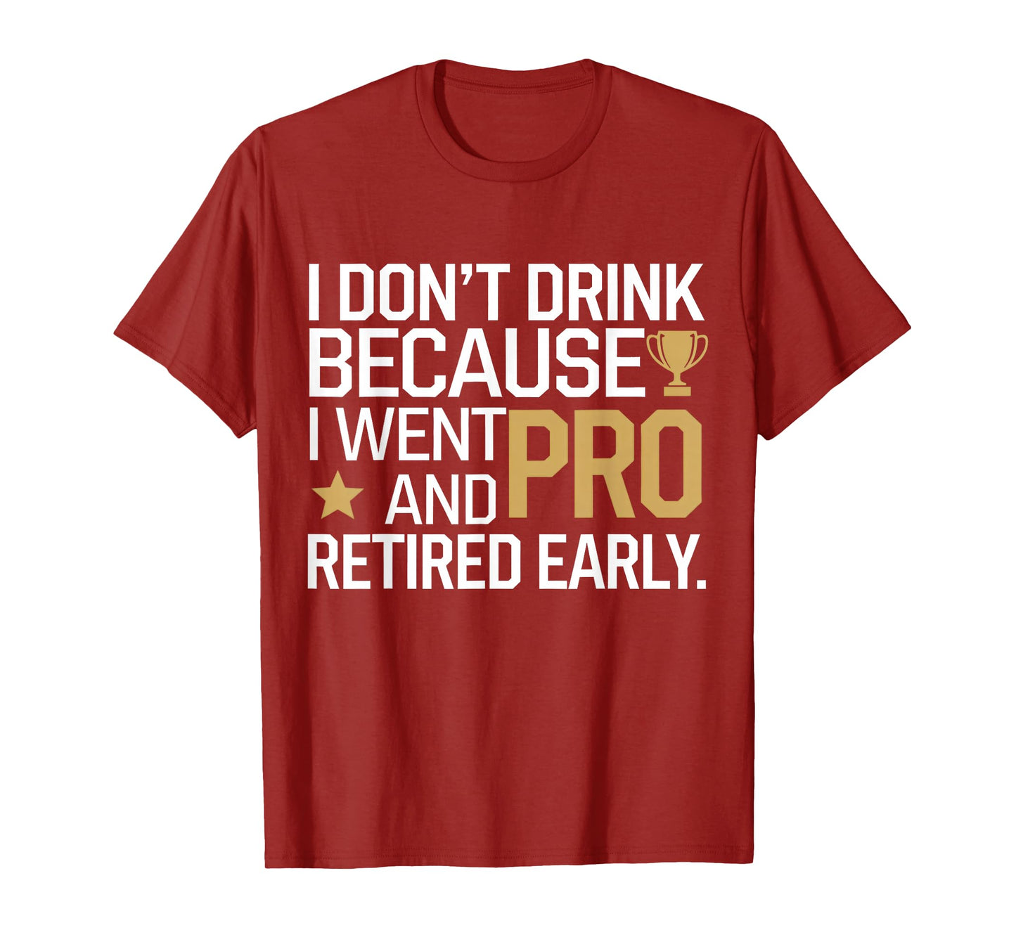 I Don't Drink Because I Went Pro And Retired Early T-Shirt