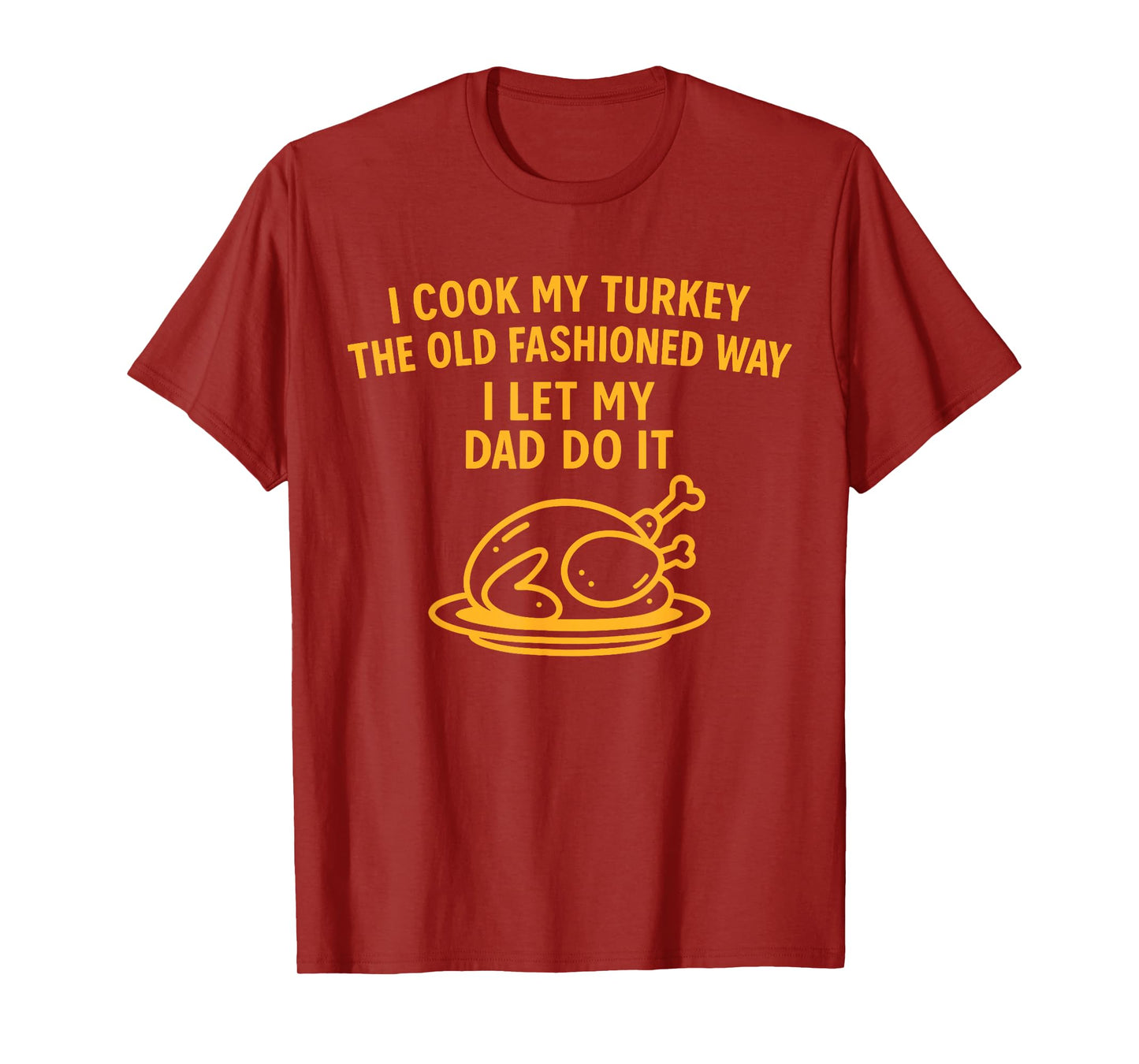 I Cook My Turkey The Old Fashioned Way I Let My Dad Do It T-Shirt