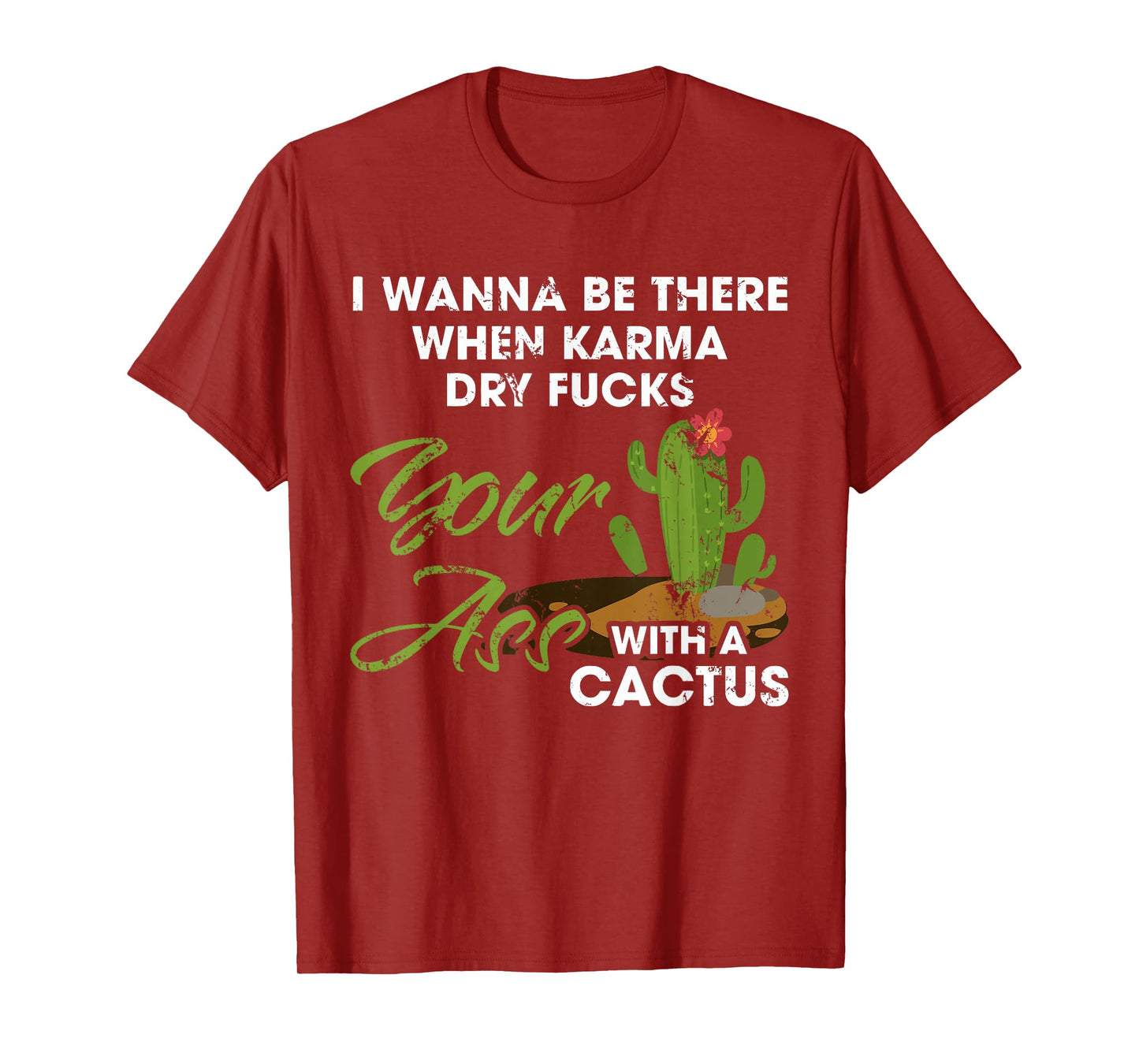I Wanna Be There When Karma Dry Fucks Your Ass With A Cactus T-Shirt