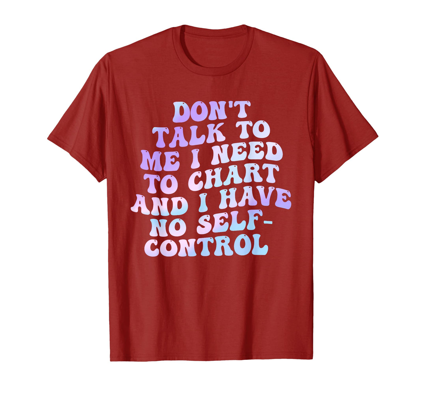 Don't Talk To Me I Need To Chart And I Have No Self-Control T-Shirt