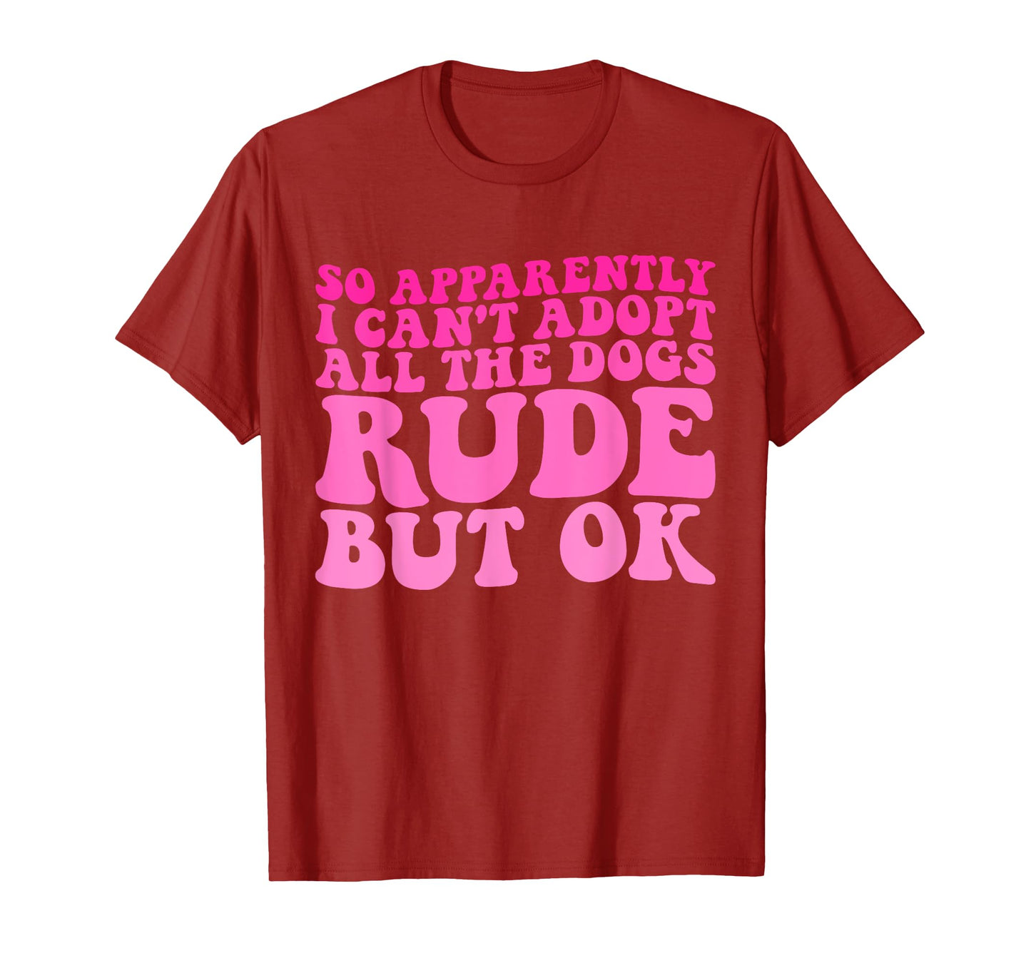 So Apparently I Can't Adopt All the Dogs Rude but Ok Funny T-Shirt