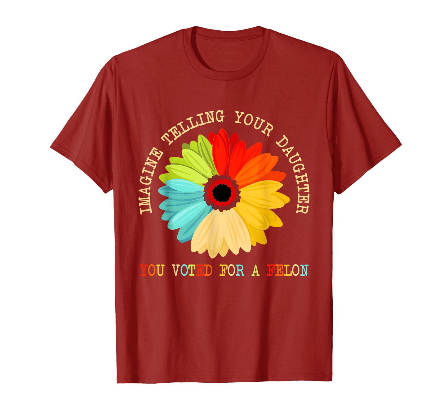Imagine Telling Your Daughter You Voted For A Felon T-Shirt