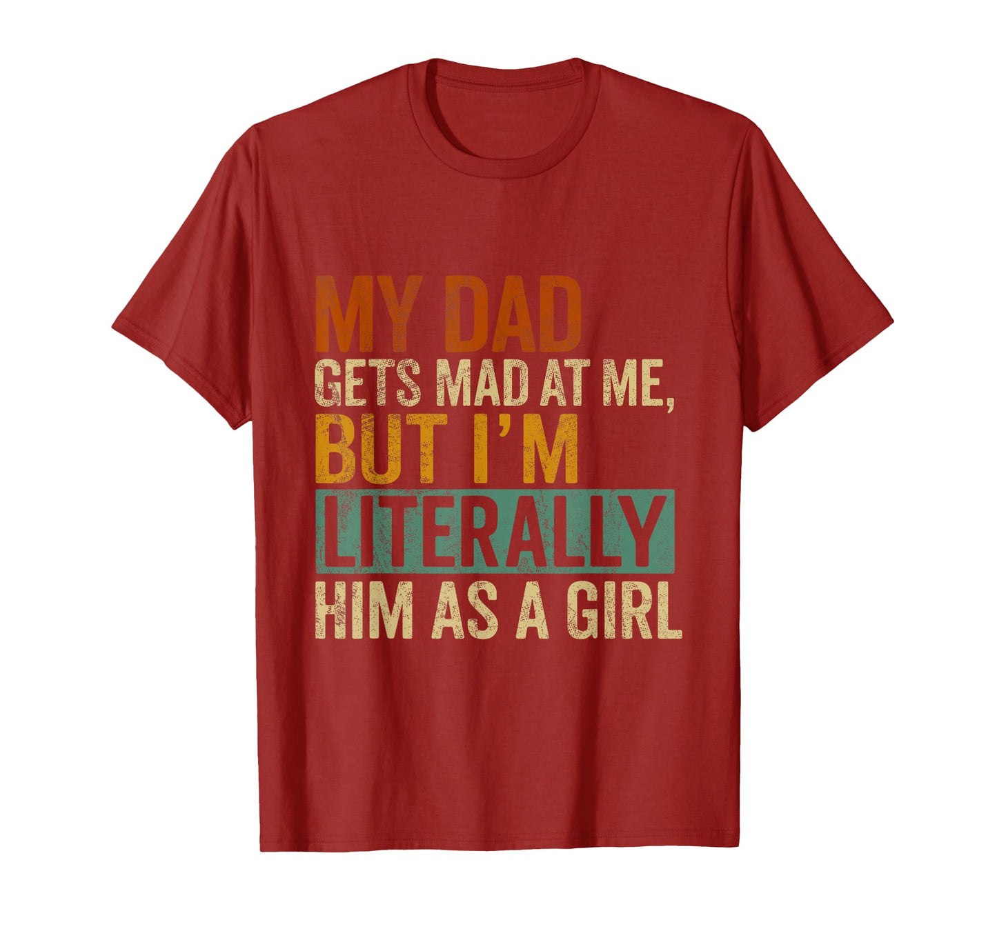 My Dad Gets Mad at Me, But I'm Literally Him As a Girl Quote T-Shirt