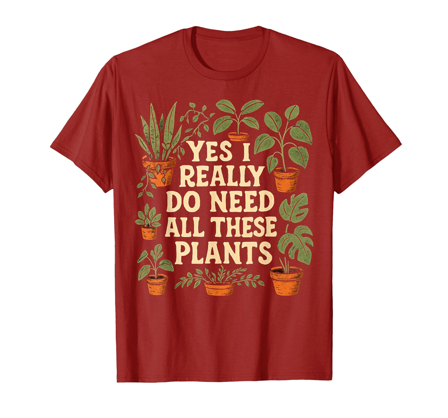 Yes I Really Do Need All These Plants Garden Lover Gardener T-Shirt
