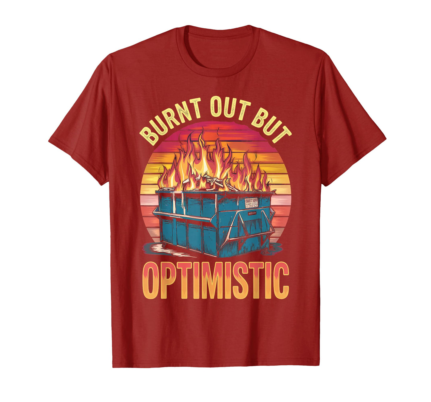 Burnt Out But Optimistic Dumpster Fire Humor Dumpster Fire T-Shirt