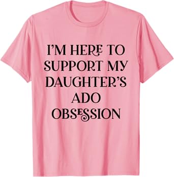 I’m Here to Support My Daughter’s ADO Obsession Men Women T-Shirt