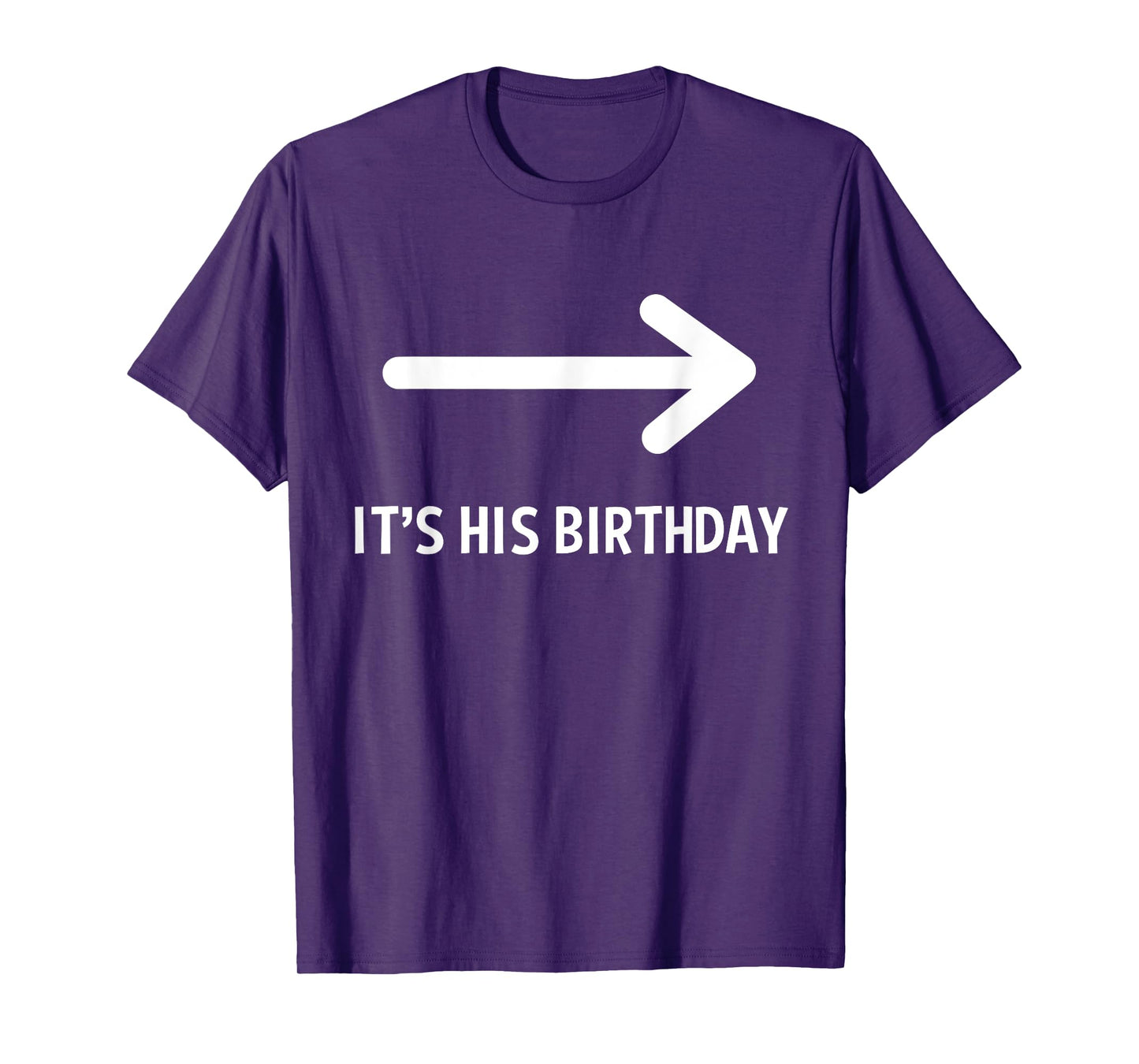 It's His Birthday Arrow Pointing Funny Humor Saying T-Shirt