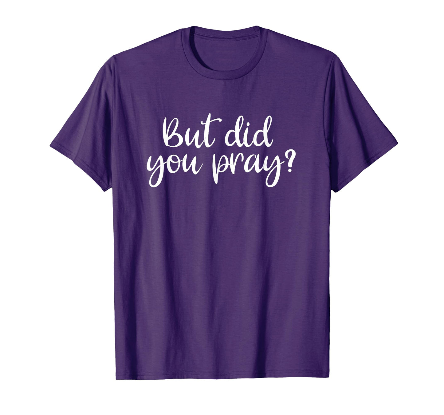 But Did You Pray? Faith Religion T-Shirt