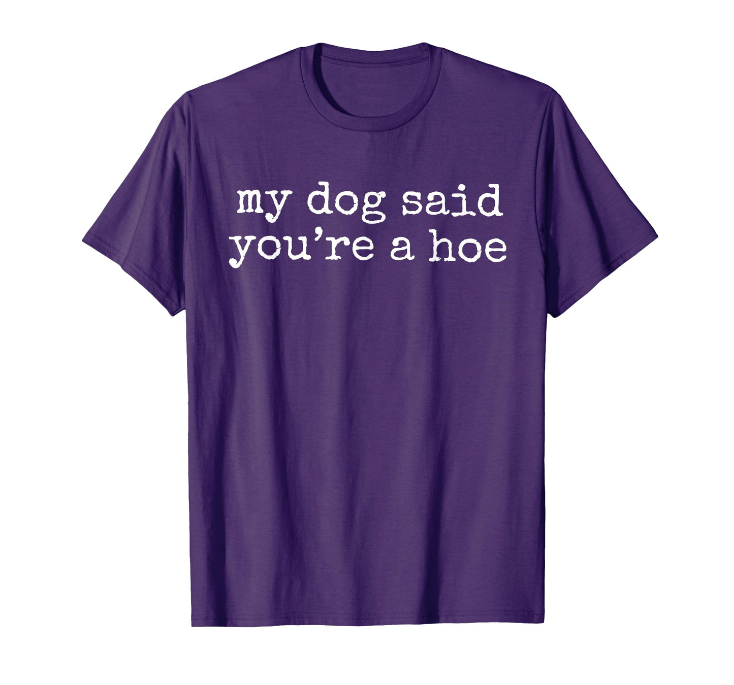 My Dog Said You're A Hoe Funny Dog Lovers Quote T-Shirt