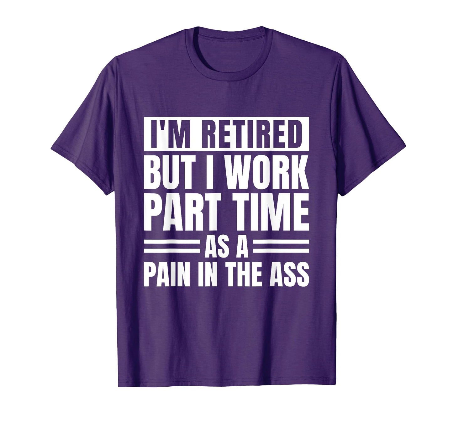 I Am Retired But I Work Part Time As A Pain In The Ass Funny T-Shirt