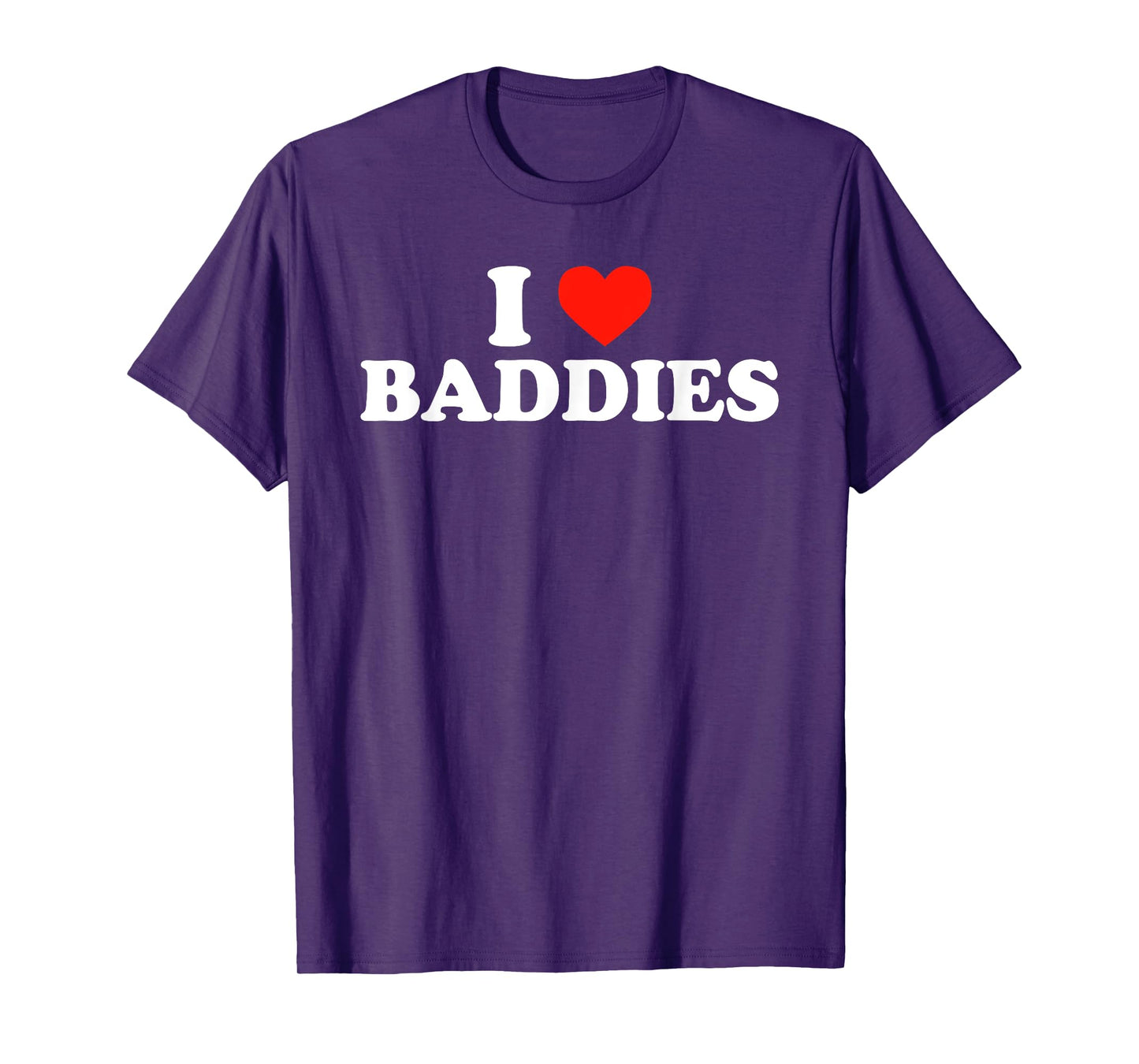 I LOVE BADDIES - Funny Sarcastic Slang Humor Heart Slogan T-Shirt