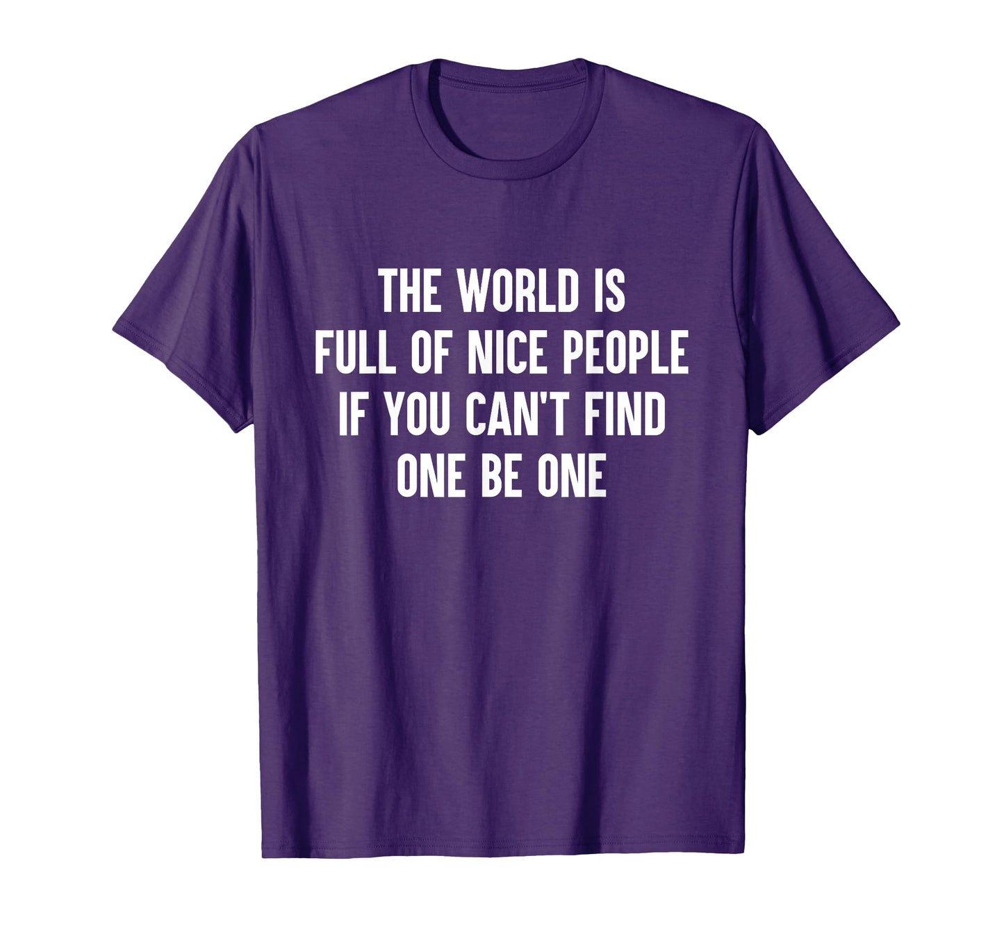 The World Is Full Of Nice People If You Cant Find One Be One T-Shirt