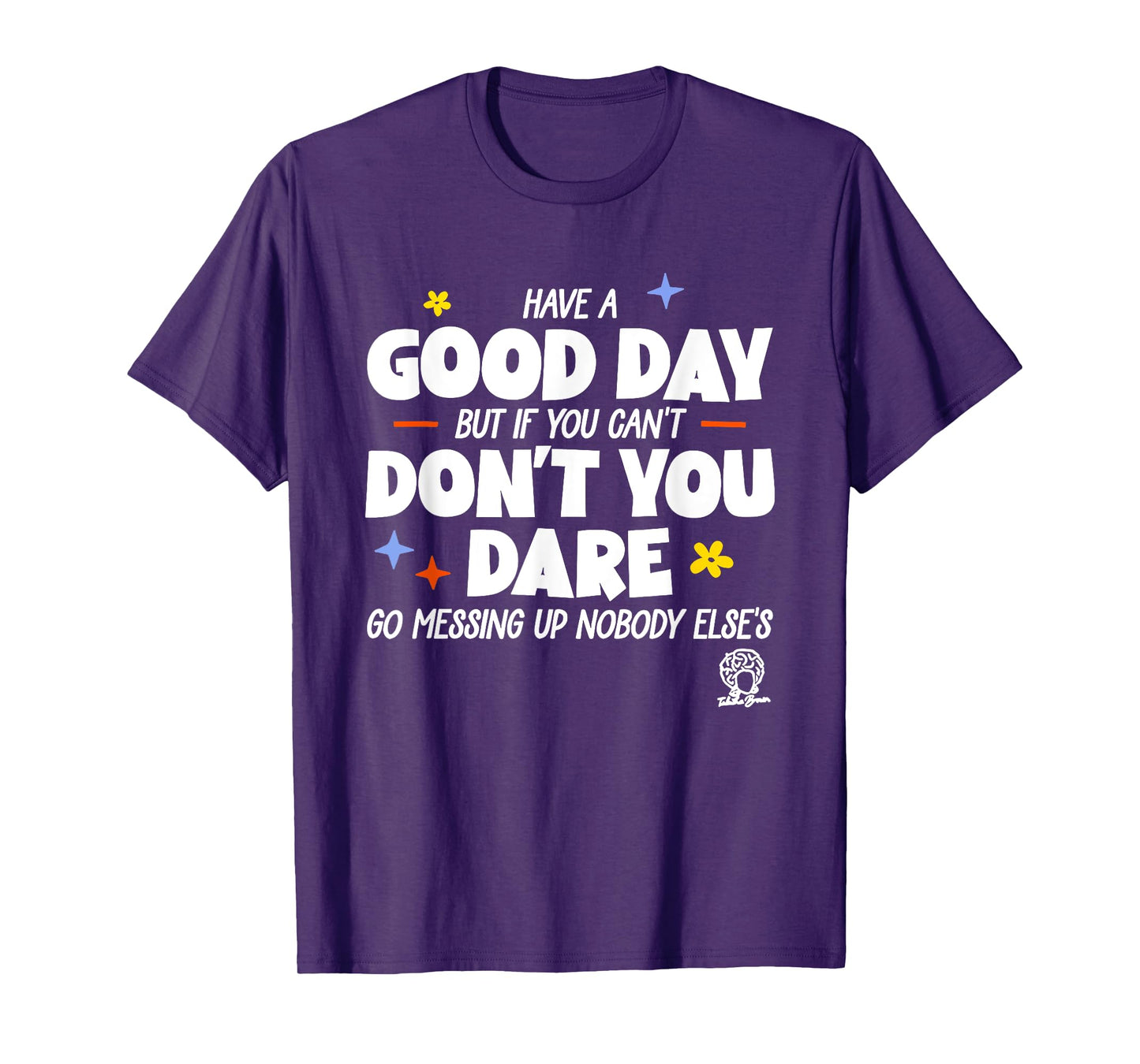 Have A Good Day But If You Can’t Don’t You Dare Go Messing T-Shirt