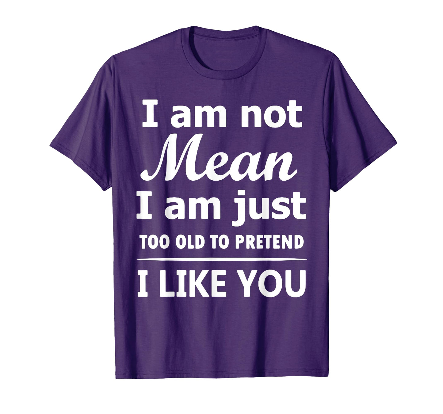 I Am Not Mean I Am Just Too Old To Pretend I Like You T-Shirt
