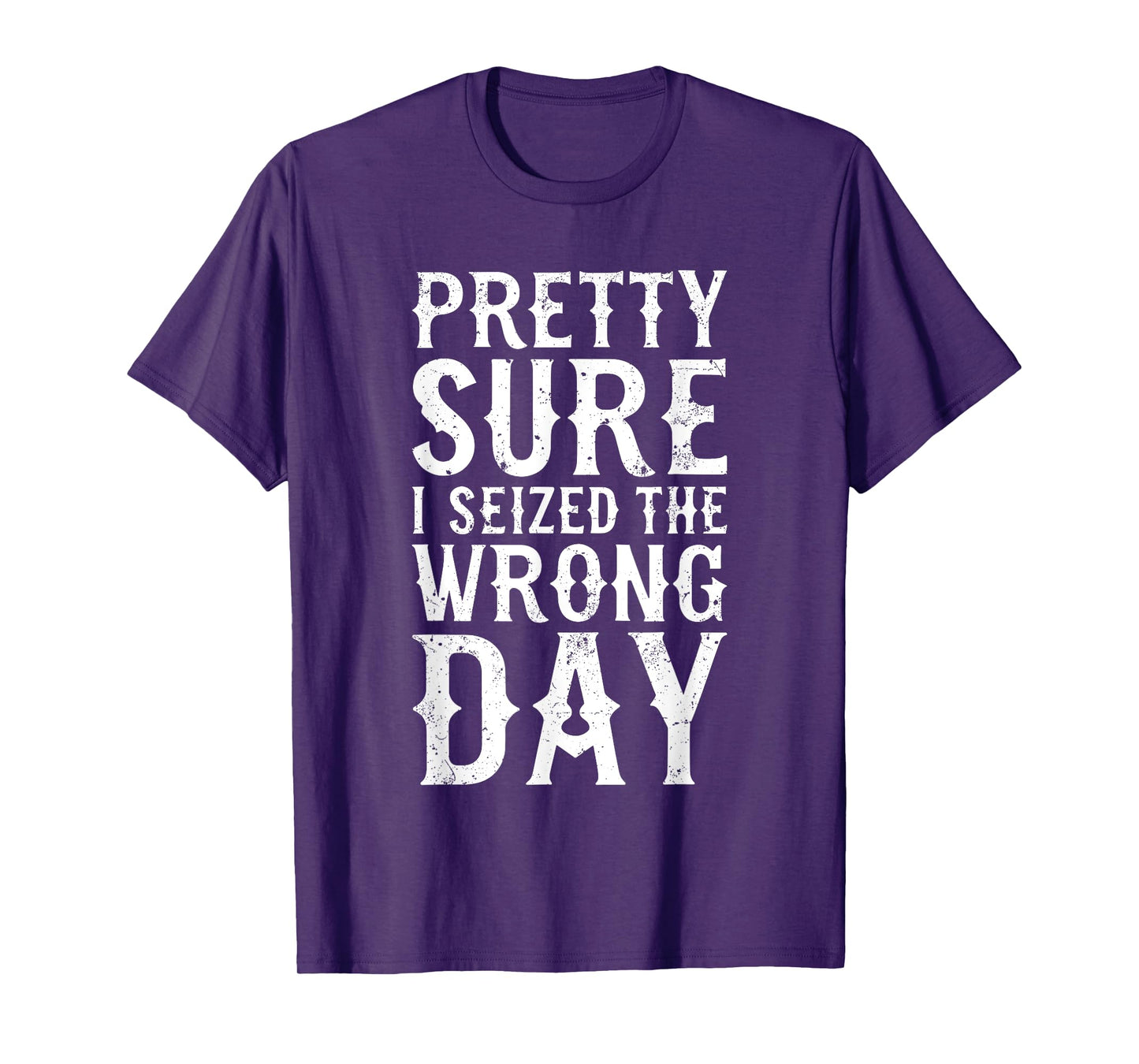 Pretty Sure I Seized The Wrong Day Shirt Funny Saying T-Shirt