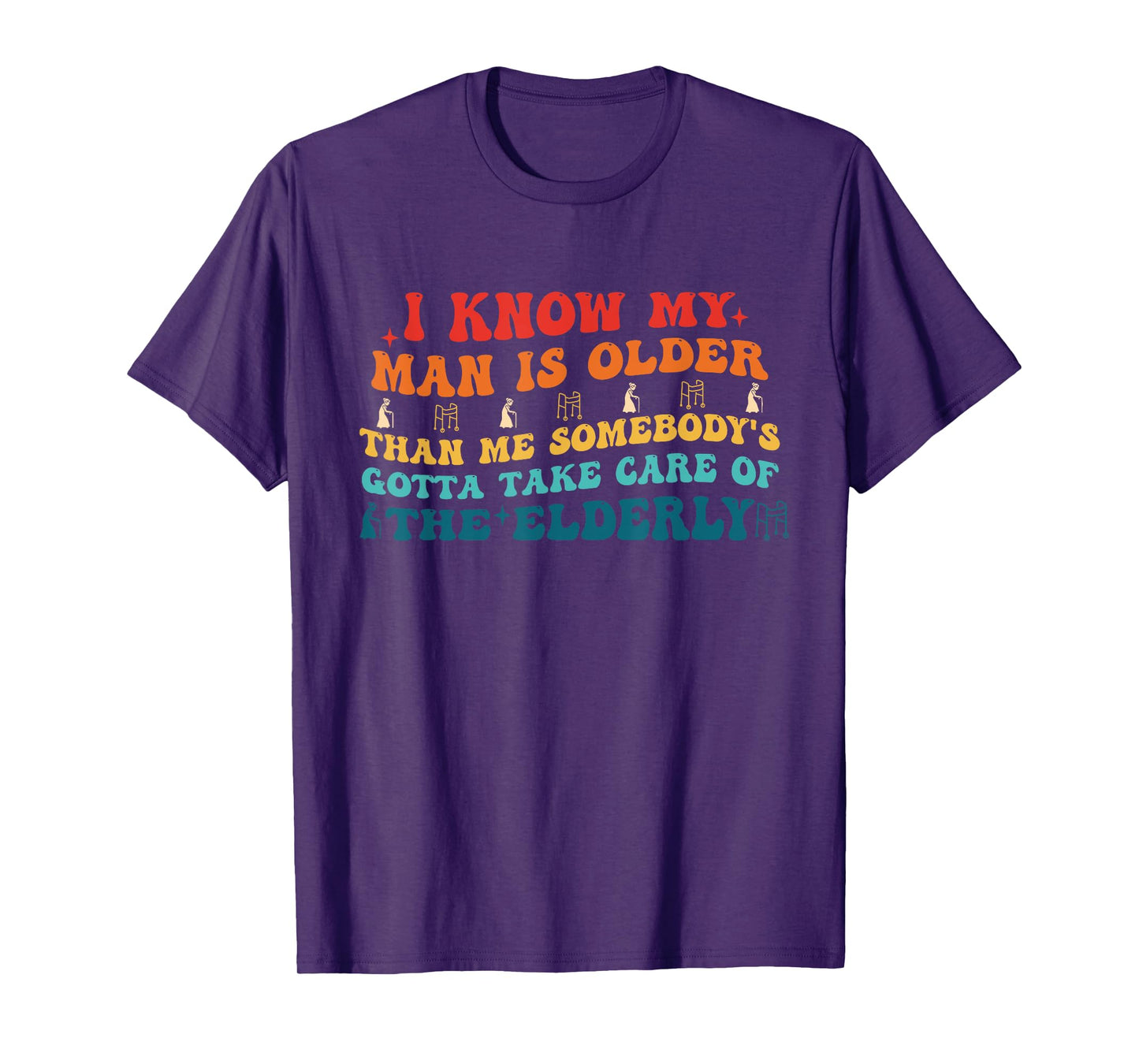 I Know My Man Is Older Than Me Somebody's Gotta Take Care T-Shirt