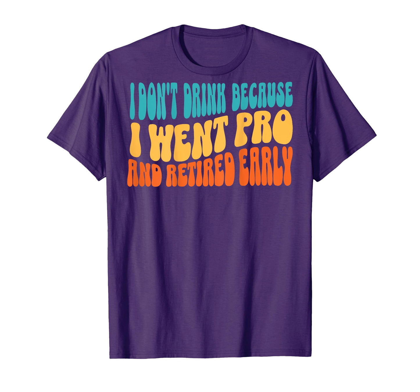 I Don't Drink Because I Went Pro And Retired Early (on back) T-Shirt