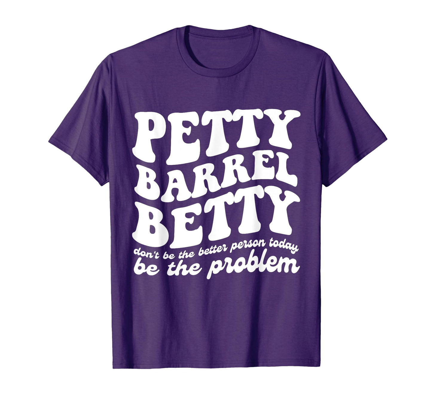 Petty Barrel Betty Don't Be The Better Person Be The Problem T-Shirt