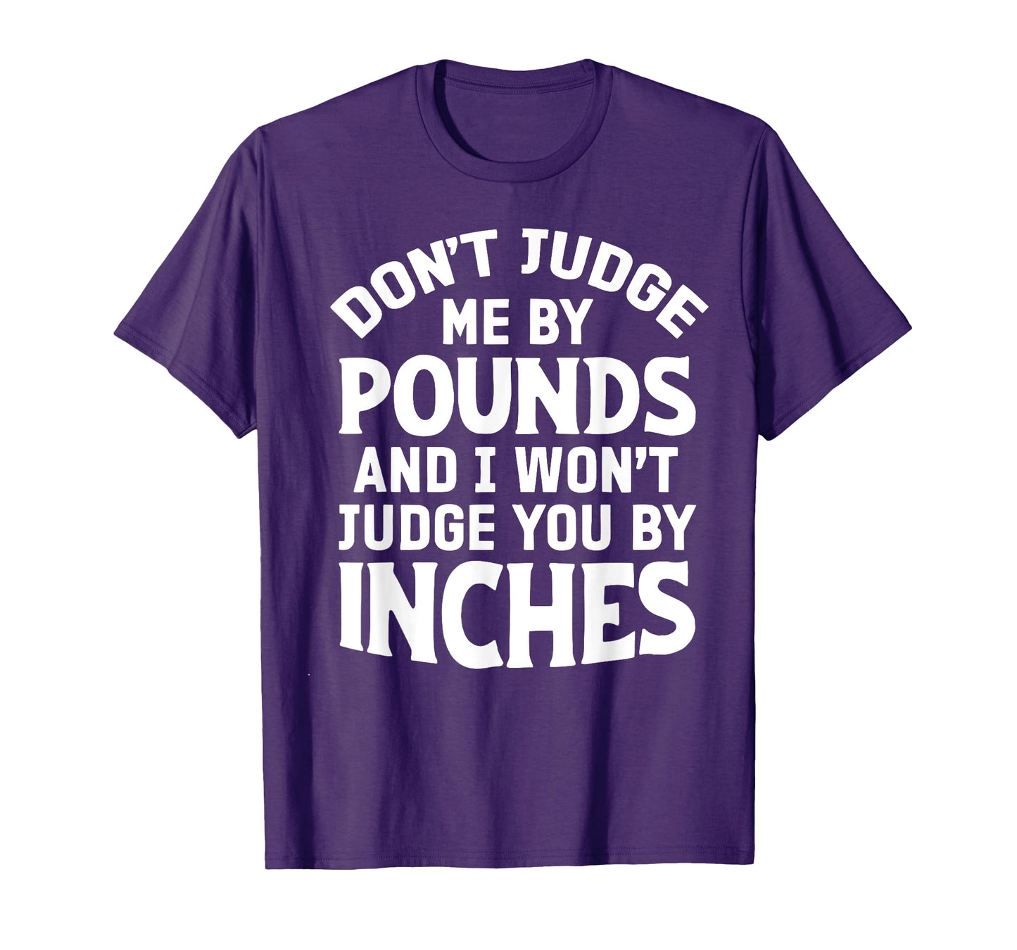 Don't Judge Me By Pounds And I Won't Judge You By Inches T-Shirt