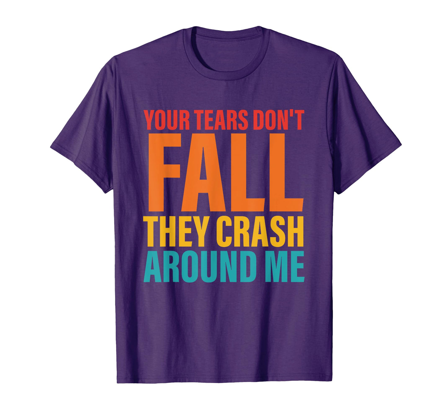 Your Tears Don't Fall They Crash Around Me Design T-Shirt