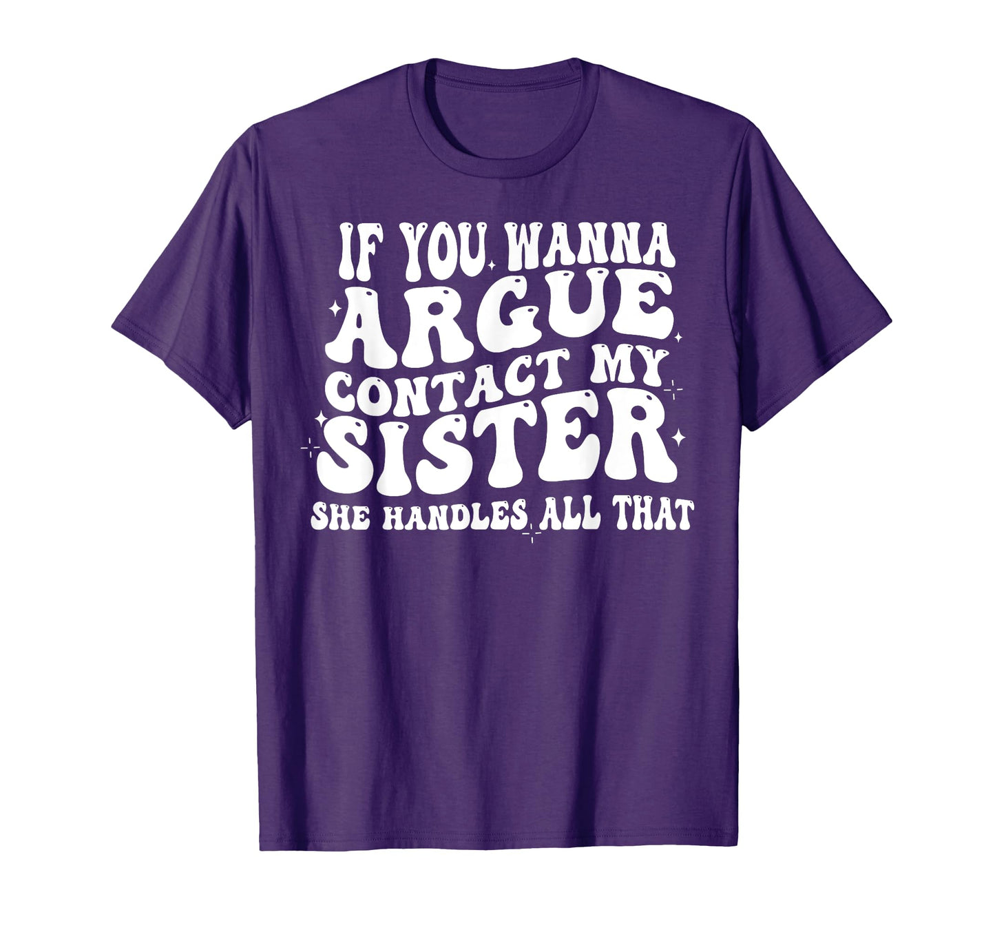 If You Wanna Argue Contact My Sister She Handles All That T-Shirt
