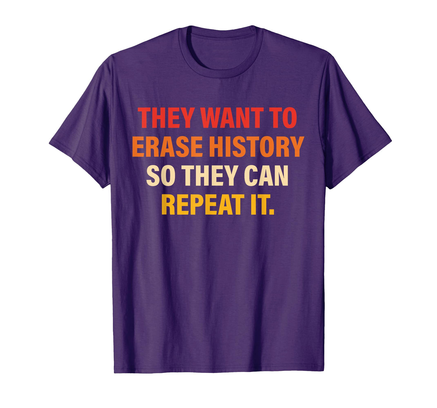 They Want To Erase History So They Can Repeat It T-Shirt