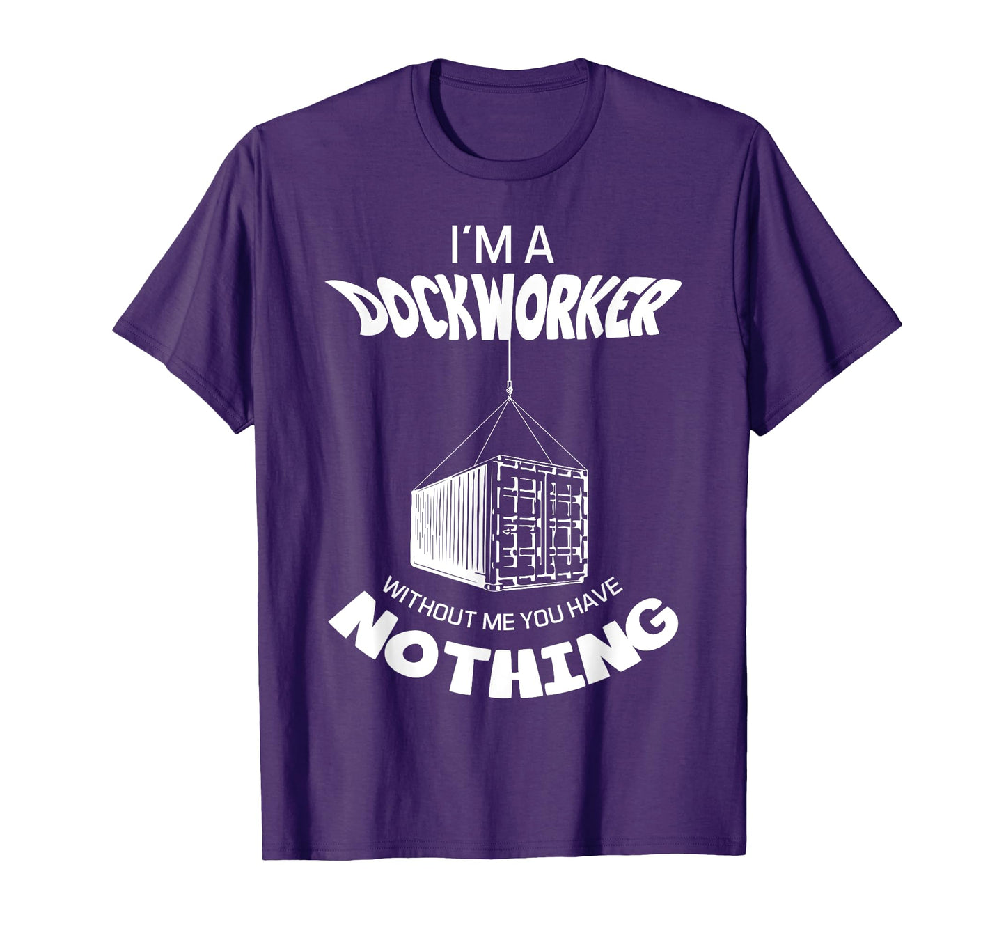 I'm A Dockworker Without Me You Have Nothing Dock Worker T-Shirt