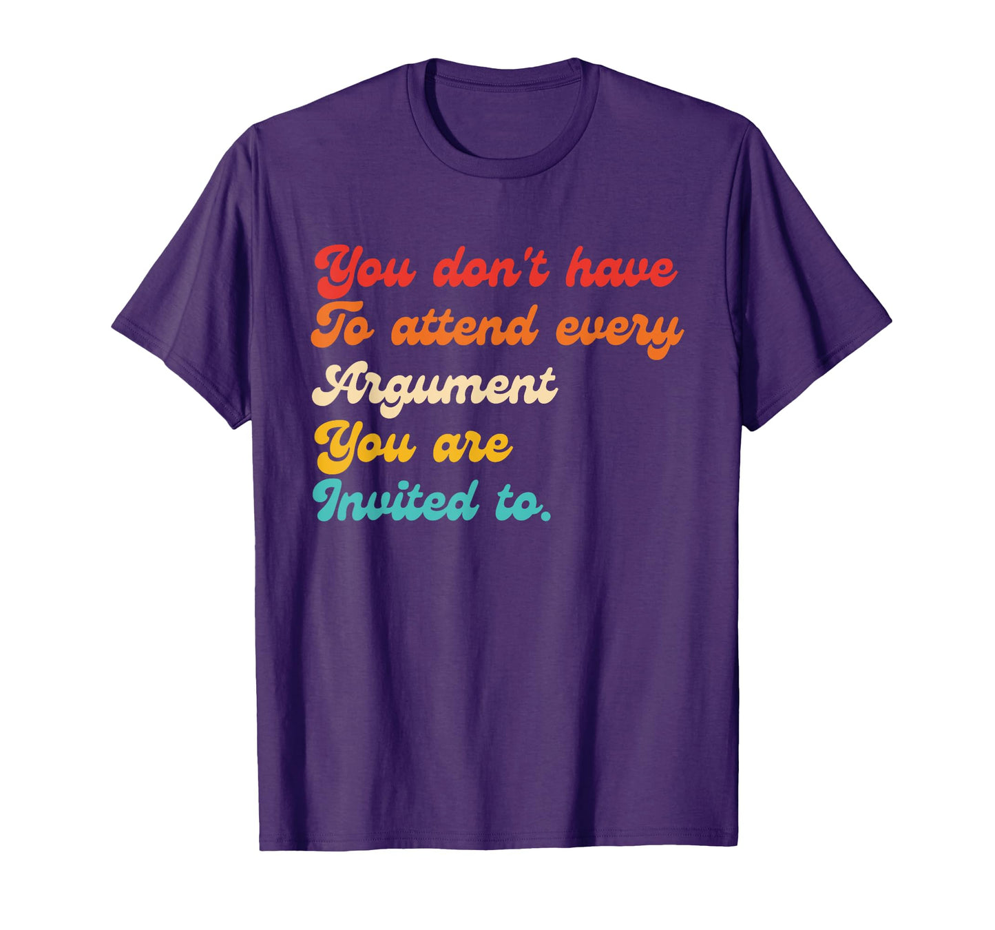 You Don't Have To Attend Every Argument You Are Invited To T-Shirt