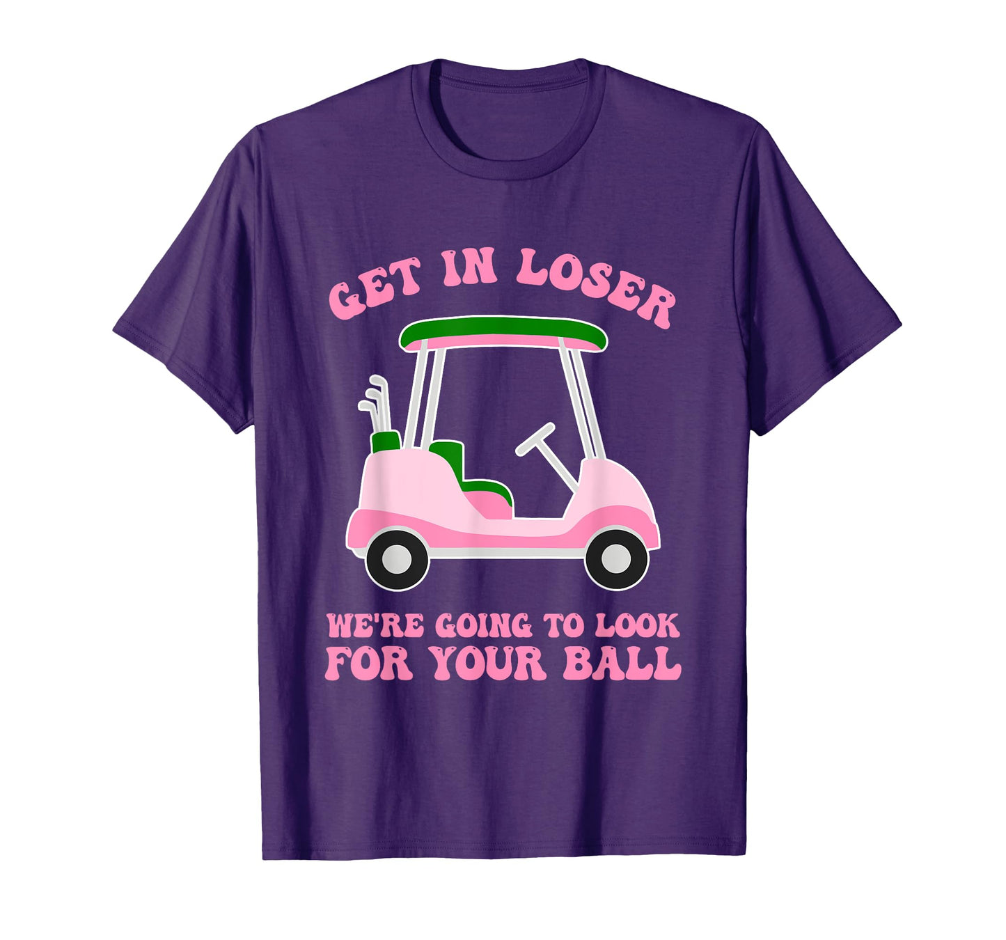 Get In Loser We're Going To Look For My Golf Ball Golfing T-Shirt