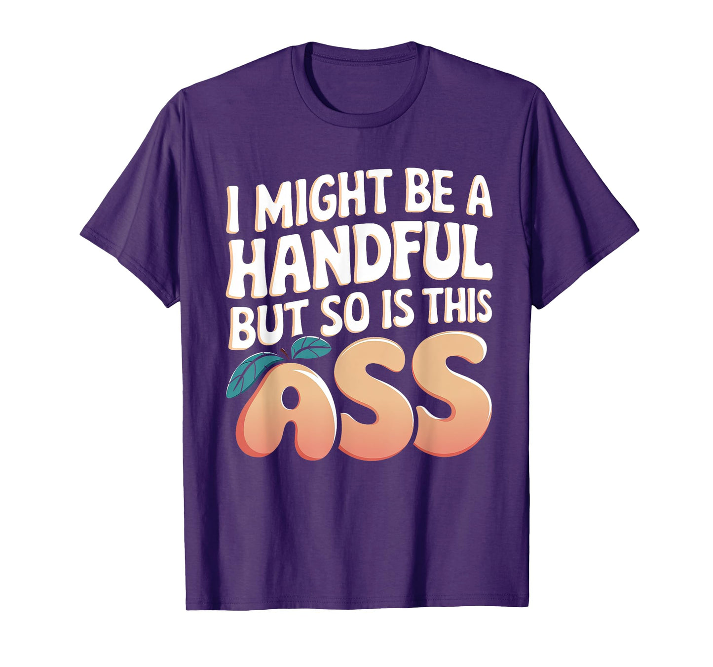 Funny I Might Be A Handful But So Is This Ass Men Women Tee T-Shirt